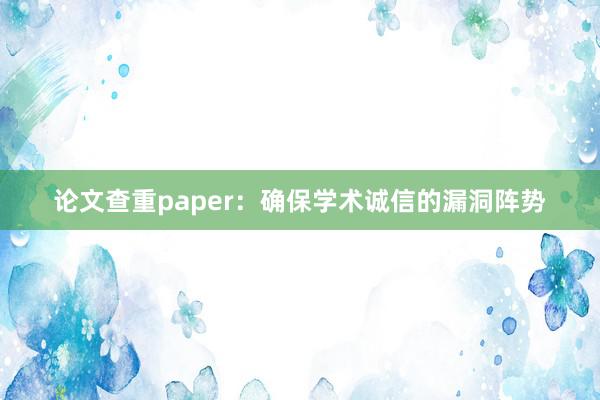 论文查重paper：确保学术诚信的漏洞阵势