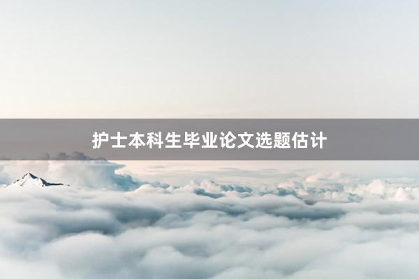 护士本科生毕业论文选题估计